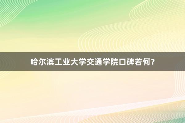 哈尔滨工业大学交通学院口碑若何？