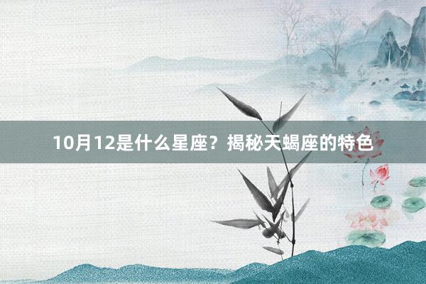 10月12是什么星座？揭秘天蝎座的特色